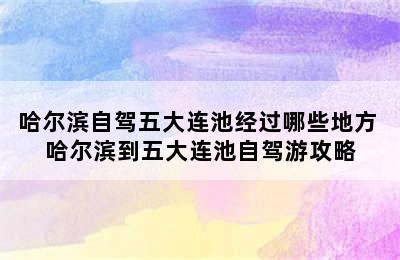 哈尔滨自驾五大连池经过哪些地方 哈尔滨到五大连池自驾游攻略